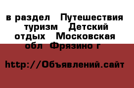  в раздел : Путешествия, туризм » Детский отдых . Московская обл.,Фрязино г.